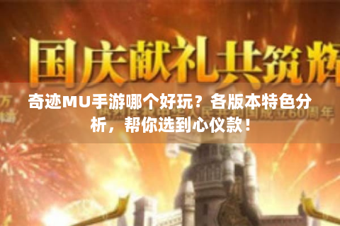 奇迹MU手游哪个好玩？各版本特色分析，帮你选到心仪款！
