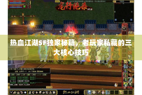 热血江湖SF独家秘籍，老玩家私藏的三大核心技巧