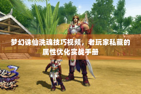 梦幻诛仙洗魂技巧视频，老玩家私藏的属性优化实战手册