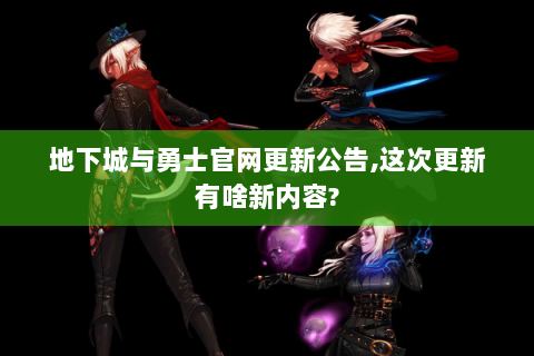 地下城与勇士官网更新公告,这次更新有啥新内容?