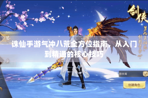 诛仙手游气冲八荒全方位指南，从入门到精通的核心技巧
