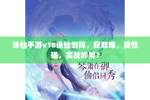 诛仙手游v18诛仙剑阵，获取难，属性强，实战咋用？