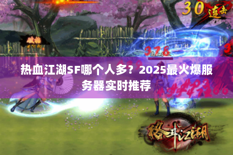 热血江湖SF哪个人多？2025最火爆服务器实时推荐