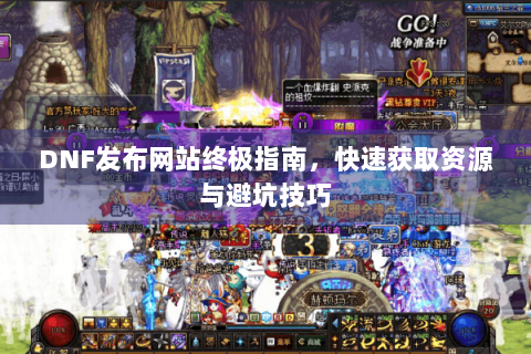 DNF发布网站终极指南，快速获取资源与避坑技巧