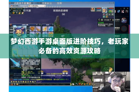 梦幻西游手游桌面版进阶技巧，老玩家必备的高效资源攻略