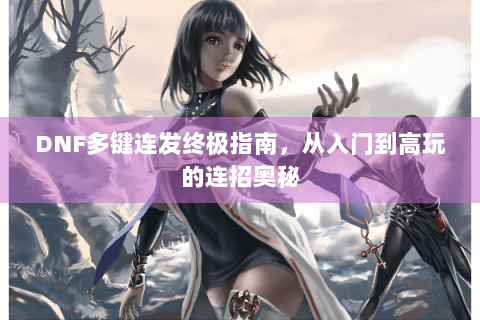 DNF多键连发终极指南，从入门到高玩的连招奥秘
