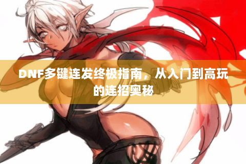 DNF多键连发终极指南，从入门到高玩的连招奥秘