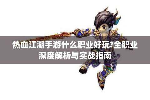 热血江湖手游什么职业好玩?全职业深度解析与实战指南