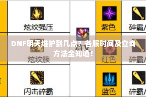 DNF明天维护到几点？各服时间及查询方法全知道！