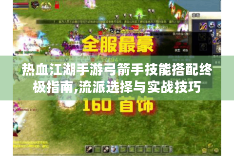 热血江湖手游弓箭手技能搭配终极指南,流派选择与实战技巧