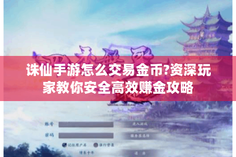 诛仙手游怎么交易金币?资深玩家教你安全高效赚金攻略