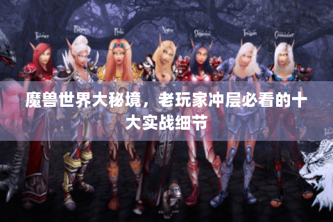 魔兽世界大秘境，老玩家冲层必看的十大实战细节