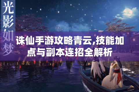 诛仙手游攻略青云,技能加点与副本连招全解析