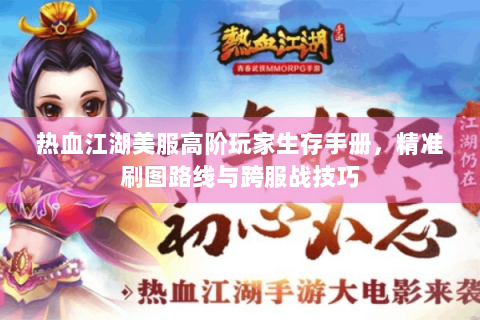 热血江湖美服高阶玩家生存手册，精准刷图路线与跨服战技巧
