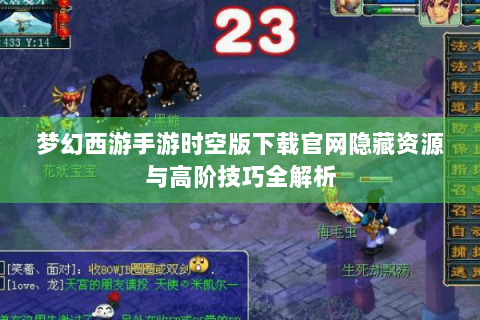 梦幻西游手游时空版下载官网隐藏资源与高阶技巧全解析