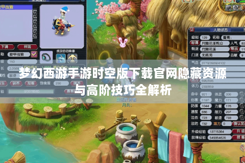 梦幻西游手游时空版下载官网隐藏资源与高阶技巧全解析