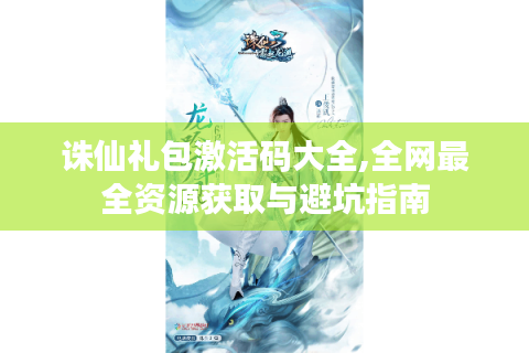 诛仙礼包激活码大全,全网最全资源获取与避坑指南