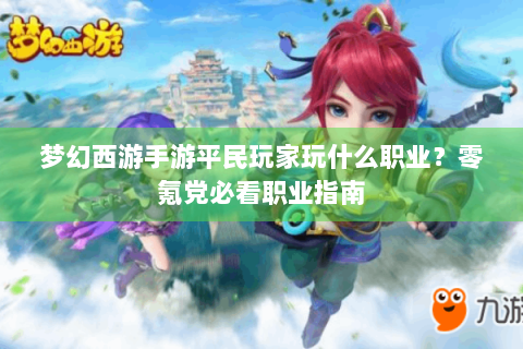 梦幻西游手游平民玩家玩什么职业？零氪党必看职业指南