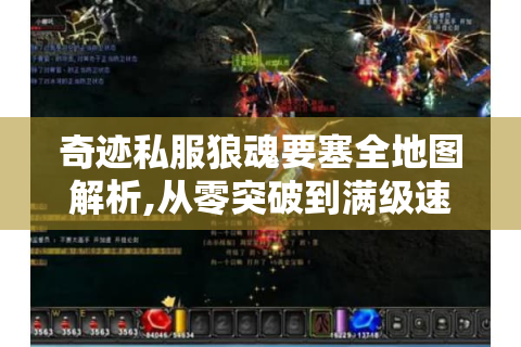 奇迹私服狼魂要塞全地图解析,从零突破到满级速通指南