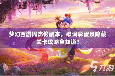 梦幻西游周杰伦副本，歌词彩蛋及隐藏关卡攻略全知道！