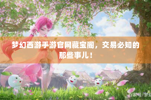 梦幻西游手游官网藏宝阁，交易必知的那些事儿！