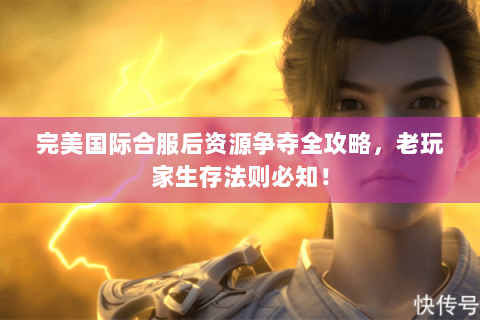 完美国际合服后资源争夺全攻略，老玩家生存法则必知！