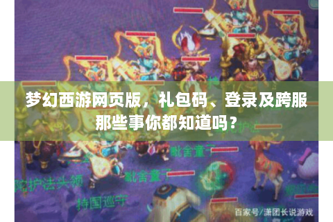 梦幻西游网页版，礼包码、登录及跨服那些事你都知道吗？