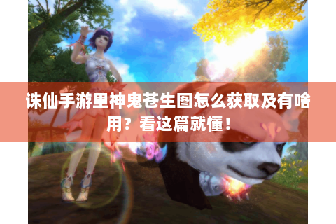 诛仙手游里神鬼苍生图怎么获取及有啥用？看这篇就懂！