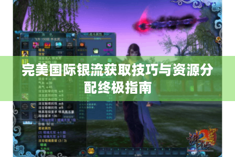 完美国际银流获取技巧与资源分配终极指南