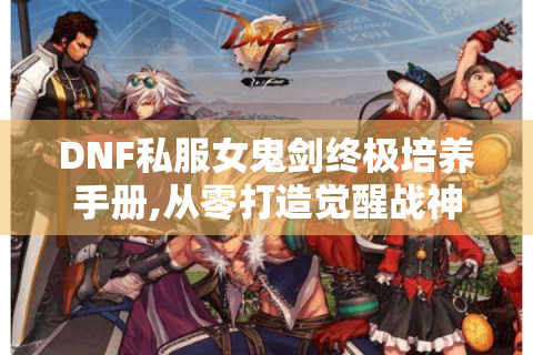 DNF私服女鬼剑终极培养手册,从零打造觉醒战神
