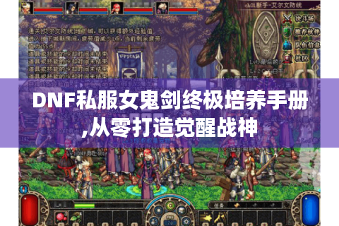 DNF私服女鬼剑终极培养手册,从零打造觉醒战神
