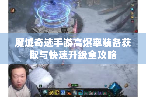 魔域奇迹手游高爆率装备获取与快速升级全攻略