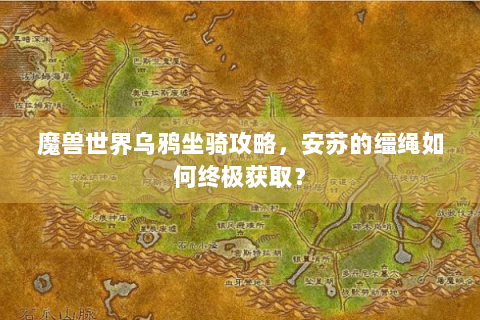 魔兽世界乌鸦坐骑攻略，安苏的缰绳如何终极获取？