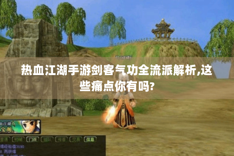 热血江湖手游剑客气功全流派解析,这些痛点你有吗?