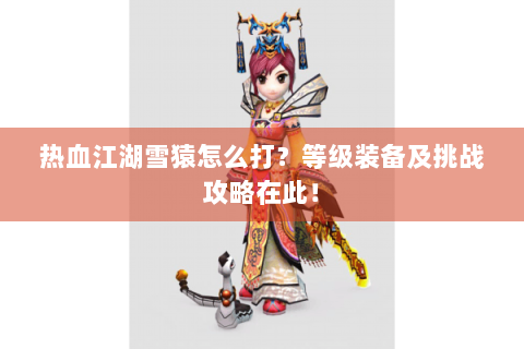 热血江湖雪猿怎么打？等级装备及挑战攻略在此！