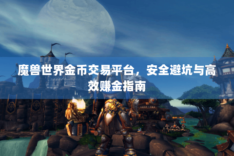 魔兽世界金币交易平台，安全避坑与高效赚金指南