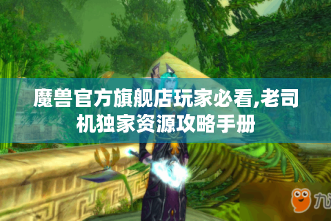 魔兽官方旗舰店玩家必看,老司机独家资源攻略手册