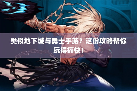 类似地下城与勇士手游？这份攻略帮你玩得痛快！