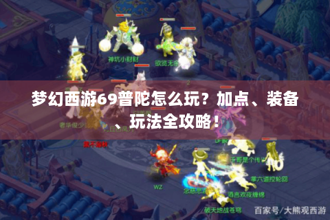 梦幻西游69普陀怎么玩？加点、装备、玩法全攻略！
