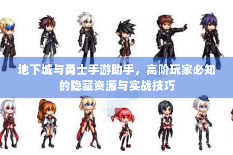 地下城与勇士手游助手，高阶玩家必知的隐藏资源与实战技巧