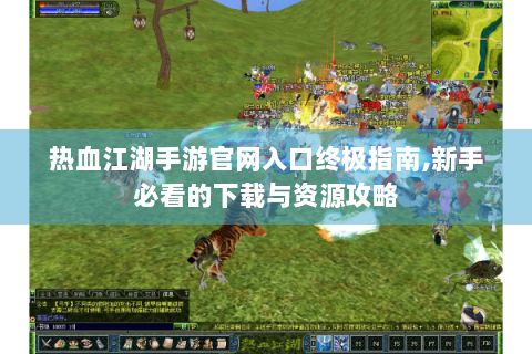 热血江湖手游官网入口终极指南,新手必看的下载与资源攻略