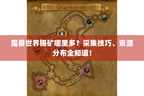 魔兽世界锡矿哪里多？采集技巧、资源分布全知道！