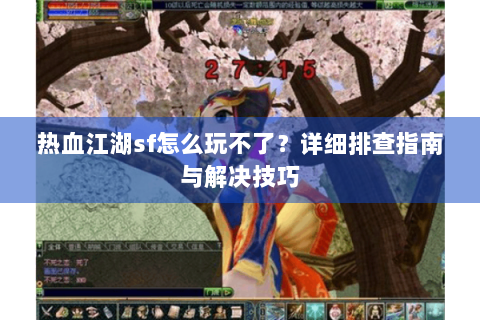 热血江湖sf怎么玩不了？详细排查指南与解决技巧
