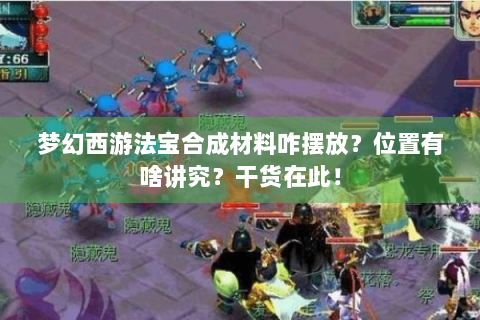 梦幻西游法宝合成材料咋摆放？位置有啥讲究？干货在此！