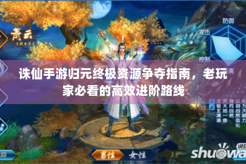 诛仙手游归元终极资源争夺指南，老玩家必看的高效进阶路线
