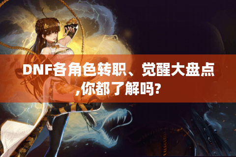 DNF各角色转职、觉醒大盘点,你都了解吗?