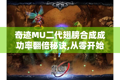 奇迹MU二代翅膀合成成功率翻倍秘诀,从零开始打造神级装备