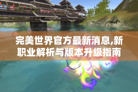 完美世界官方最新消息,新职业解析与版本升级指南！