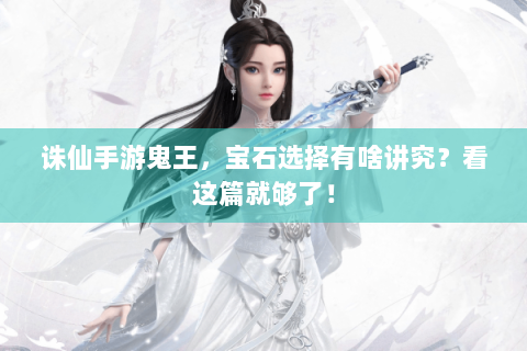 诛仙手游鬼王，宝石选择有啥讲究？看这篇就够了！