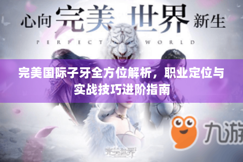 完美国际子牙全方位解析，职业定位与实战技巧进阶指南